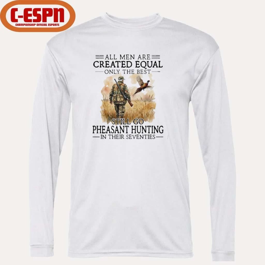 All Men Are Created Equal Only The Best Still Go Pheasant Hunting In Their Seventies T-Shirt