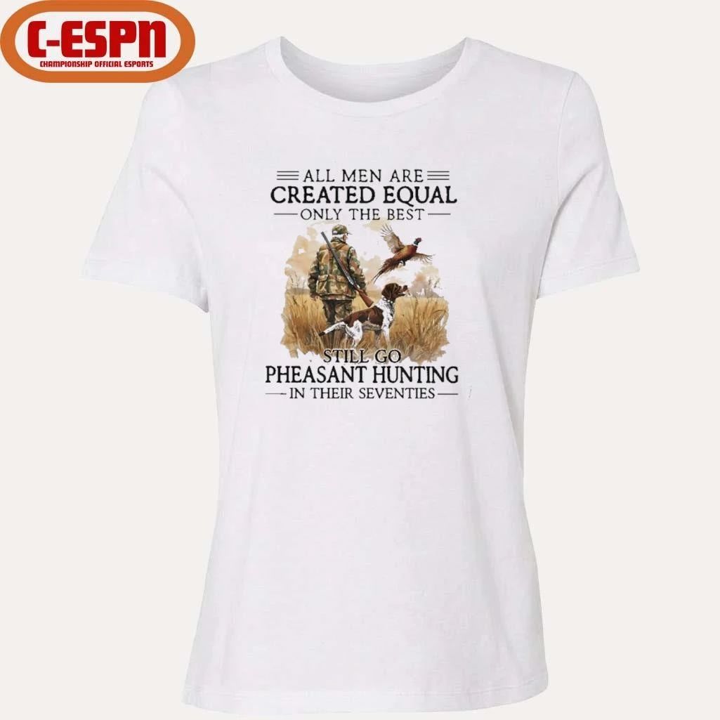 All Men Are Created Equal Only The Best Still Go Pheasant Hunting With Dog T-Shirt