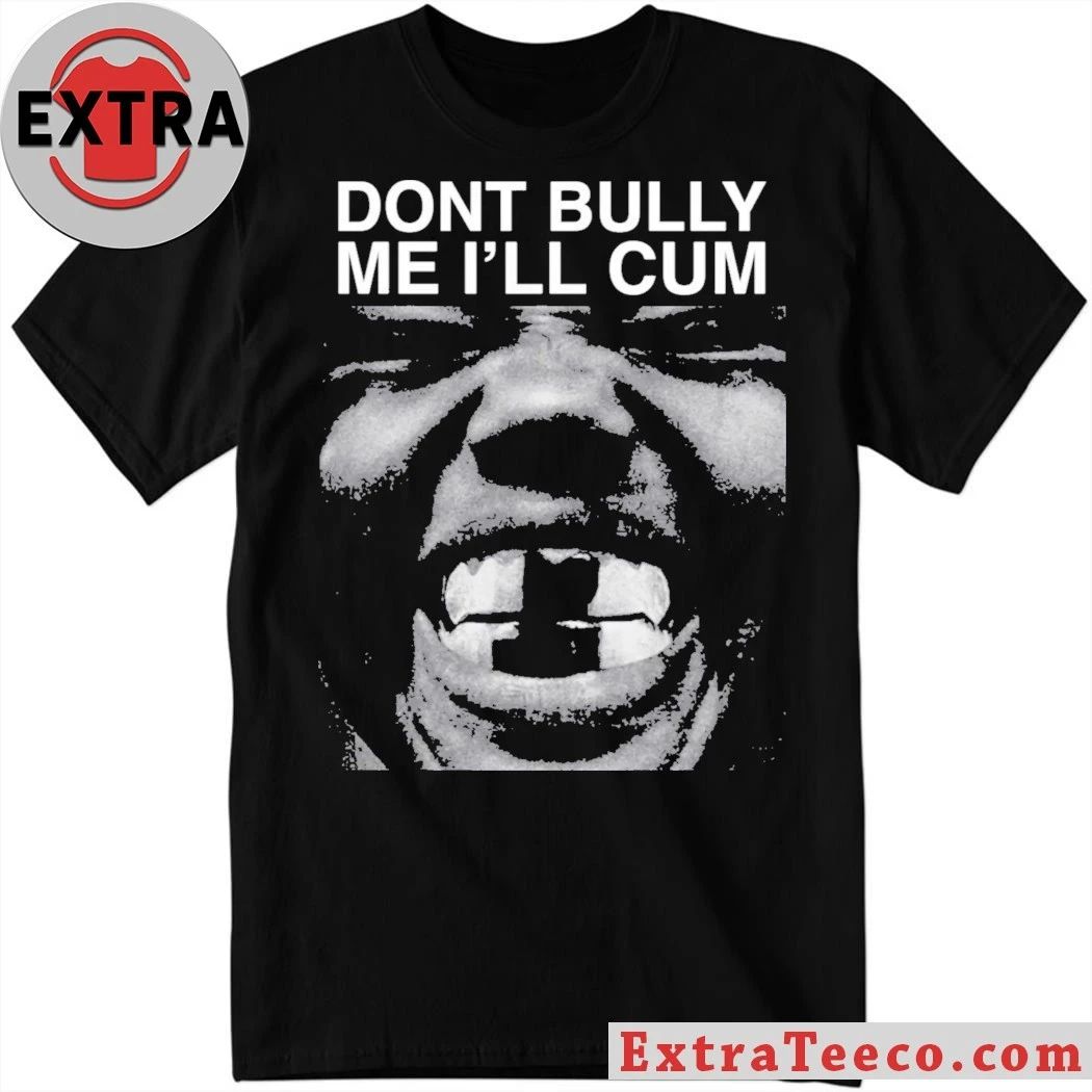 Don’t Bully Me I’ll Cum Shirt