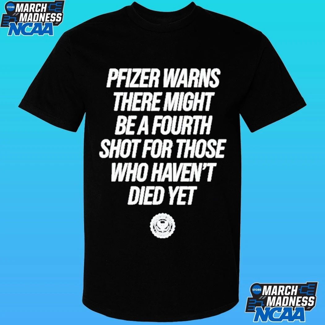 Pfizer Warns There Might Be A Fourth Shot For Those Who Haven’t Died Yet Shirt