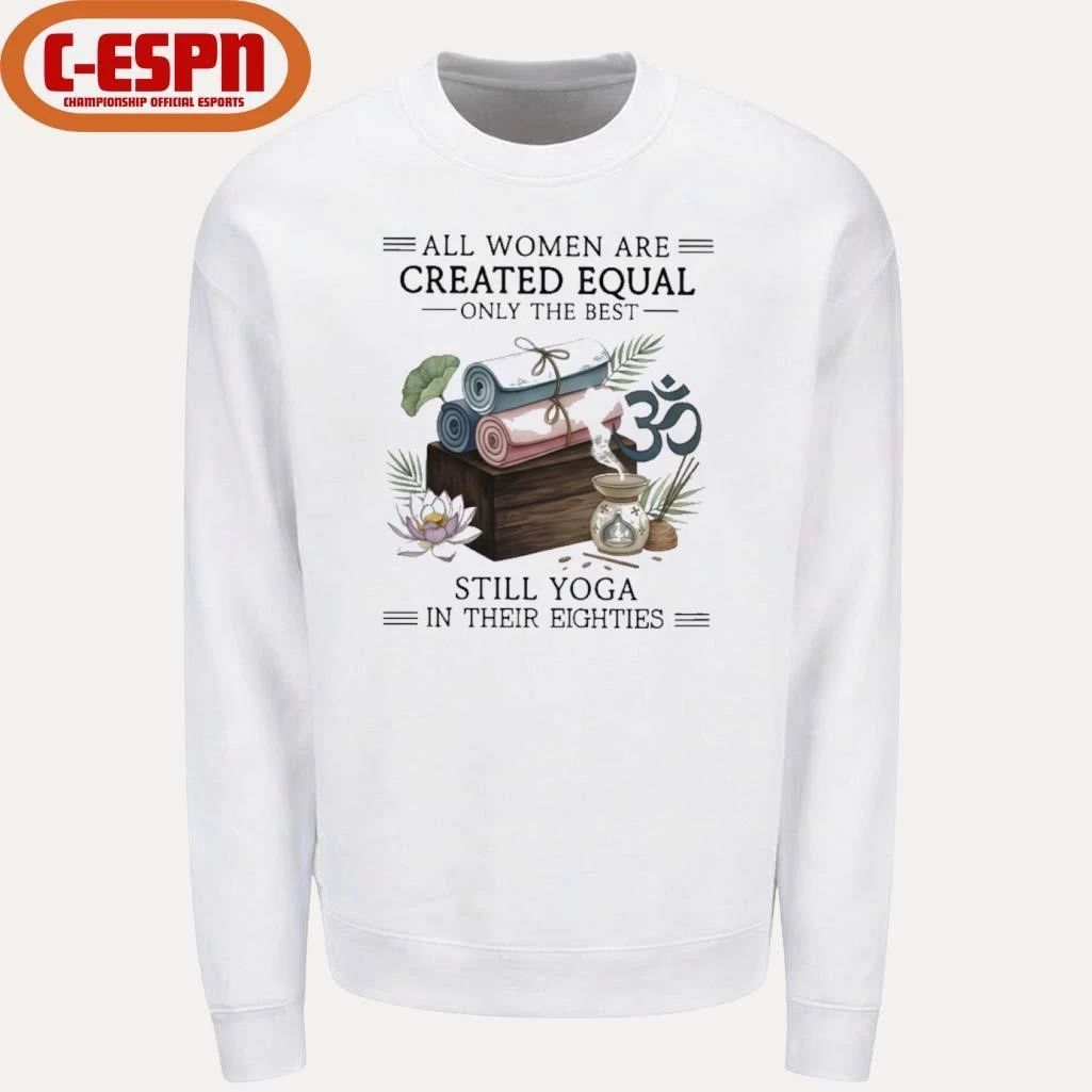 All Women Are Created Equal Only The Best Still Yoga In Their Eighties Shirt