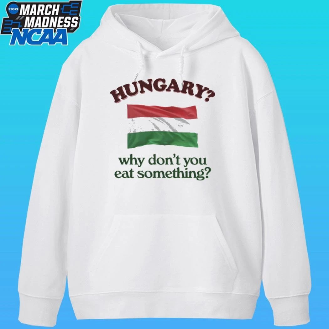 Hungary Why Don’t You Eat Something Shirt