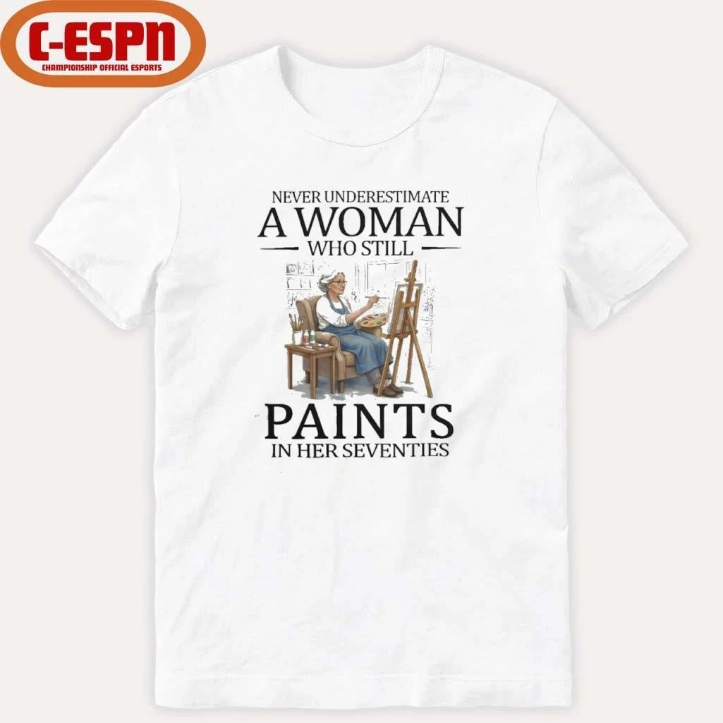 Never Underestimate A Woman Who Still Paints In Her Seventies Shirt