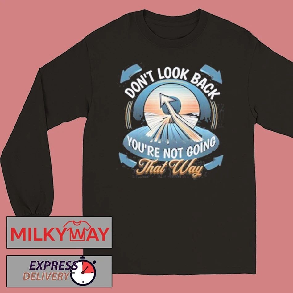Funny Don’t look back you’re not going that way shirt