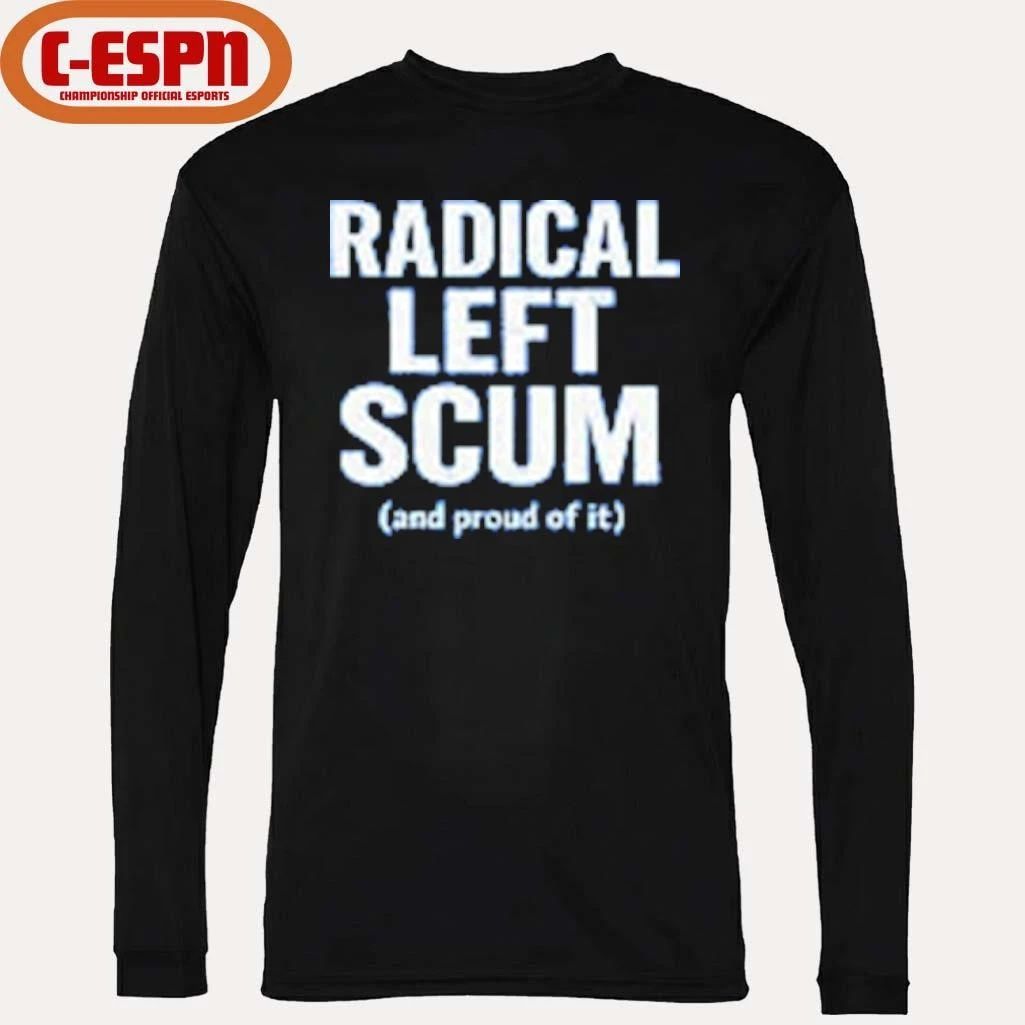 Radical Left Scum And Proud Of It T-shirt