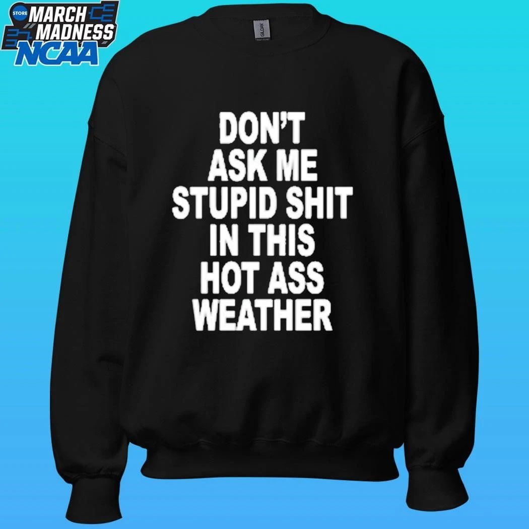 Don’t Ask Me Stupid Shit In This Hot Ass Weather Shirt