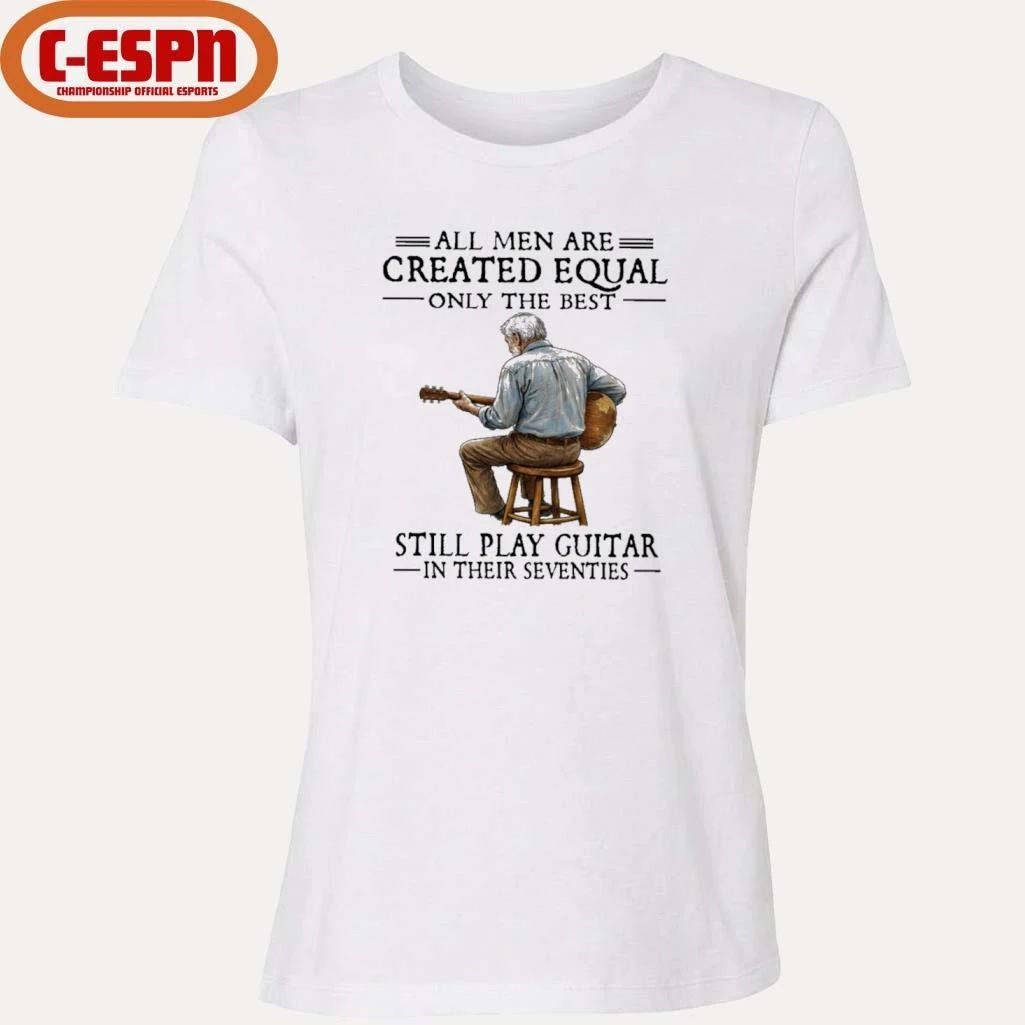 All Men Are Created Equal Only The Best Still Play Guitar In Their Seventies Shirt