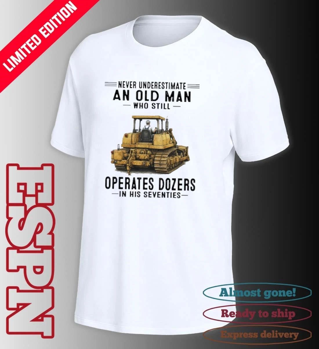 Never Underestimate An Old Man Who Still Operates Dozers In His Seventies shirt