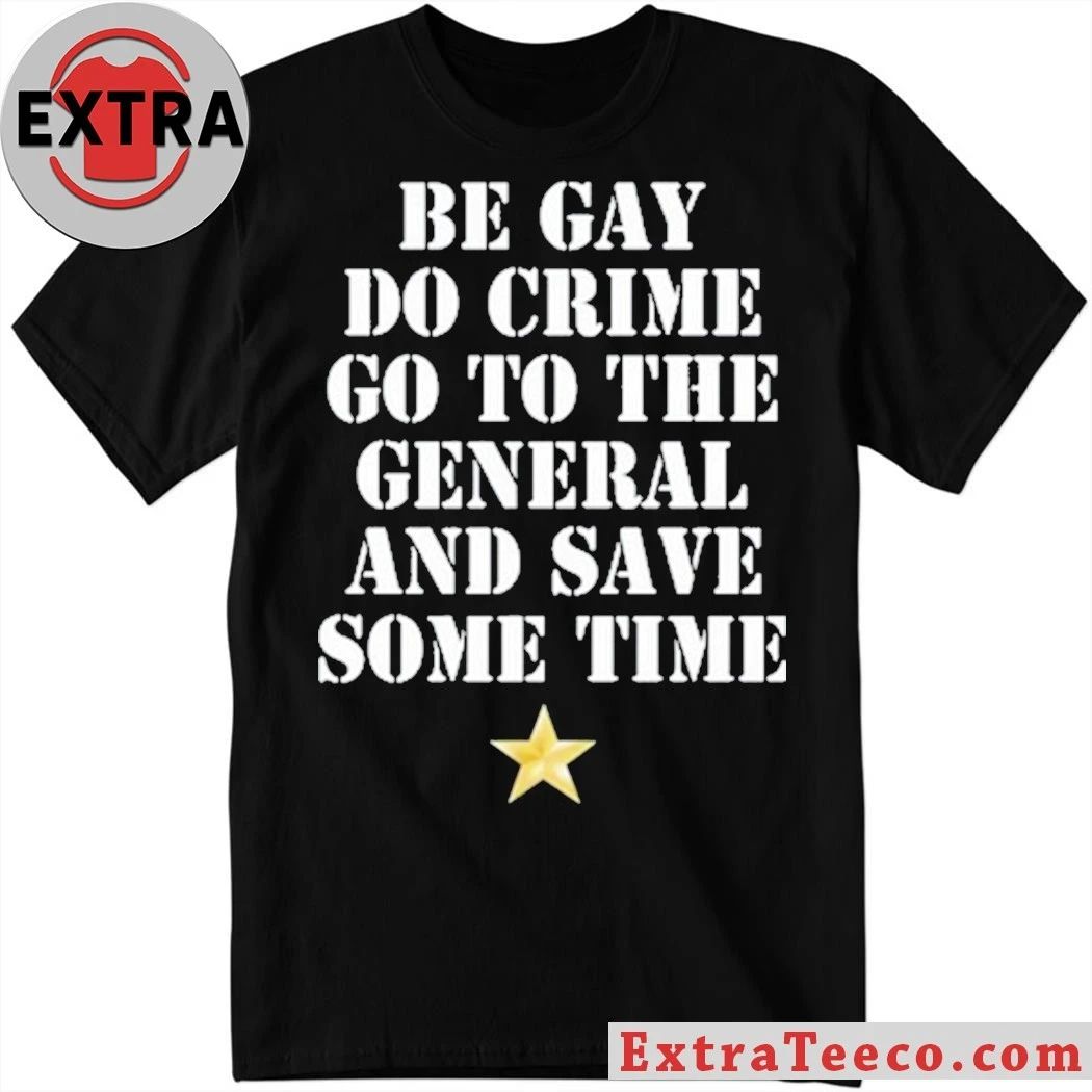 Original Be Gay Do Crime Go To The General And Save Some Time Shirt