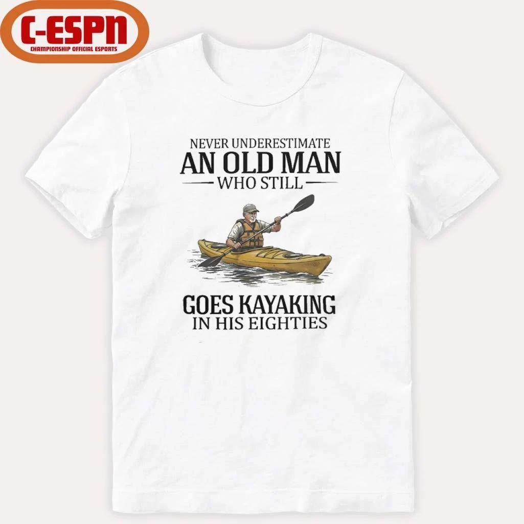 Never Underestimate An Old Man Who Still Goes Kayaking In His Eighties Shirt