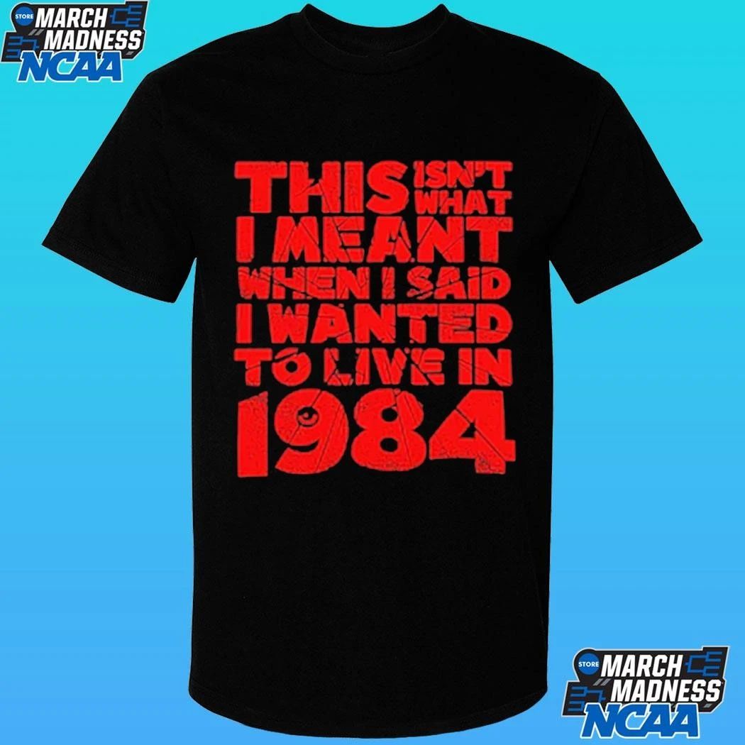 This Isn’t What I Meant When I Said I Wanted To Live In 1984 Shirt