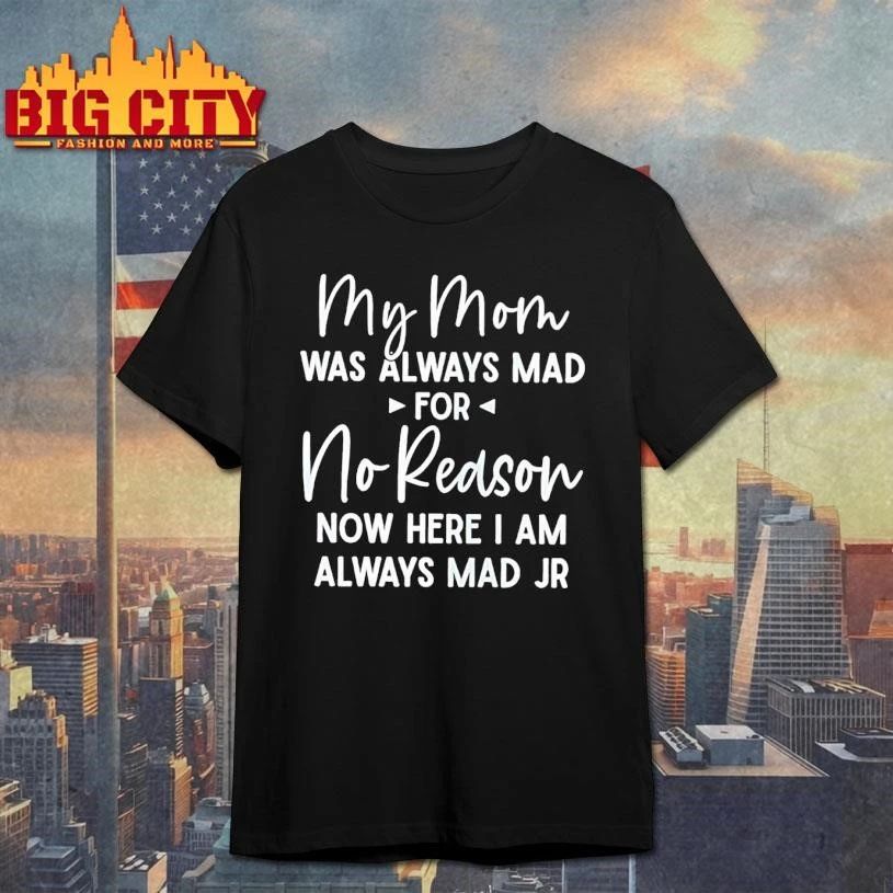 My Mom Was Always Mad For No Reason Now Here I Am Always Mad Jr Shirt