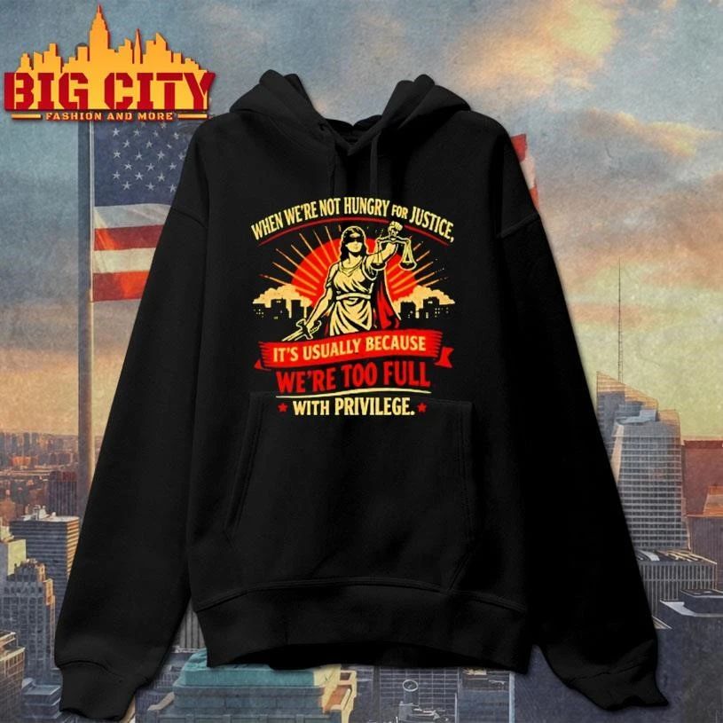 When Were Not Hungry For Justice Its Usually Because Were Too Full With Privilege Women Justice Shirt