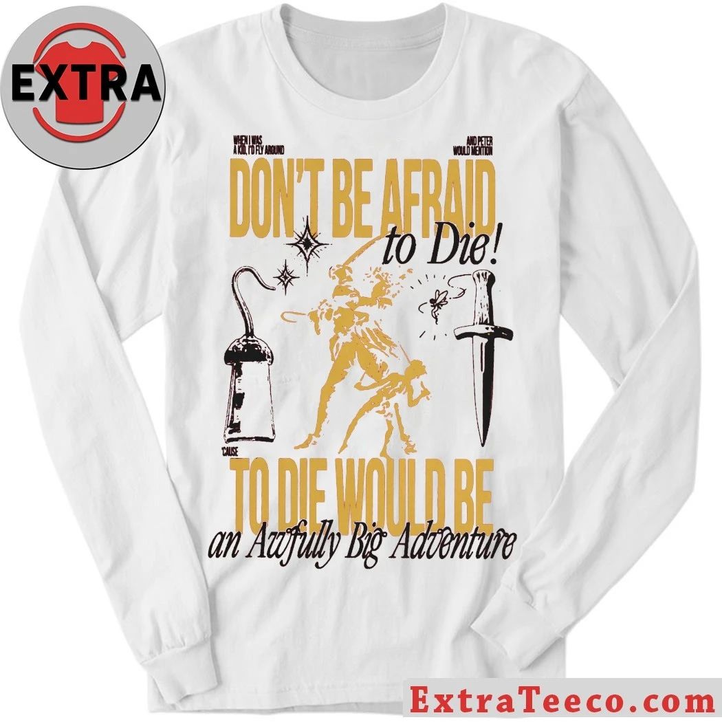 Don’t Be Afraid To Die To Die Would Be An Awfully Big Adventure Shirt