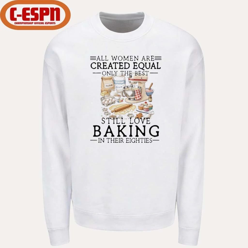 All Women Are Created Equal Only The Best Still Love Baking In Their Seventies Shirt