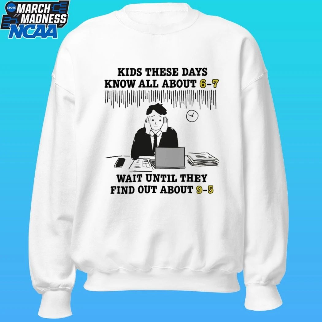 Kids These Days Know All About 6-7 Wait Until They Find Out About 9-5 Shirt
