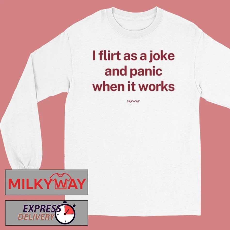 I Flirt As A Joke And Panic When It Works Shirt