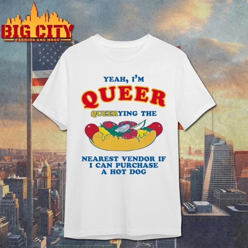 Yeah, I’m Queer, Querying The Nearest Vendor If I Cand Purchase A Hot Dog Funny Shirt