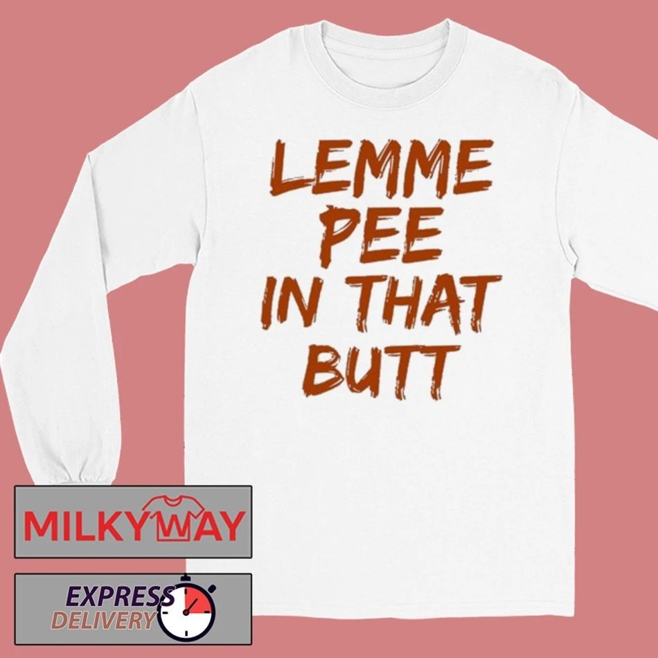 Lemme Pee In That Butt Shirt