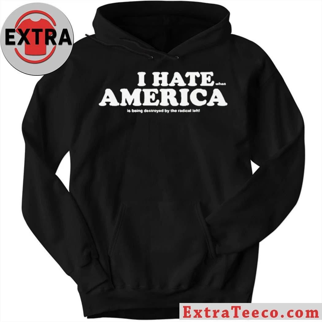 I Hate When America Is Being Destroyed By The Radical Left Shirt