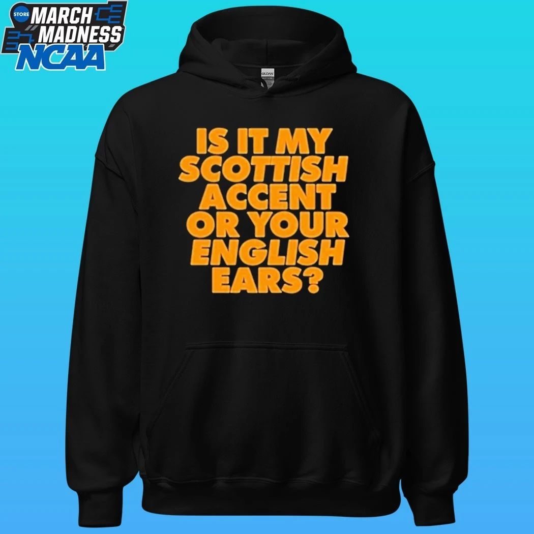 Is It My Scottish Accent Or Your English Ears Shirt