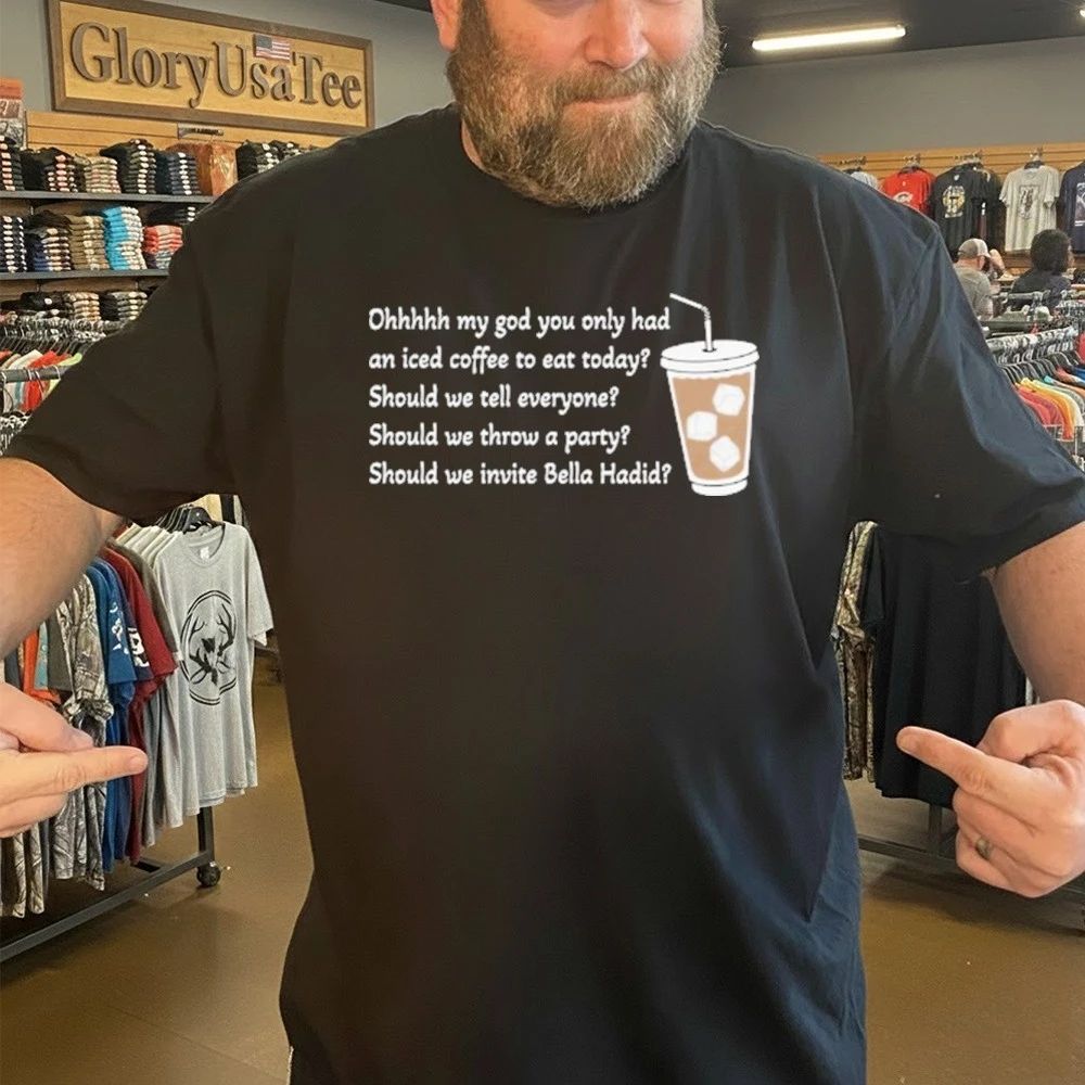 Ohhhhh My God You Only Had An Iced Coffee To Eat Today Shirt
