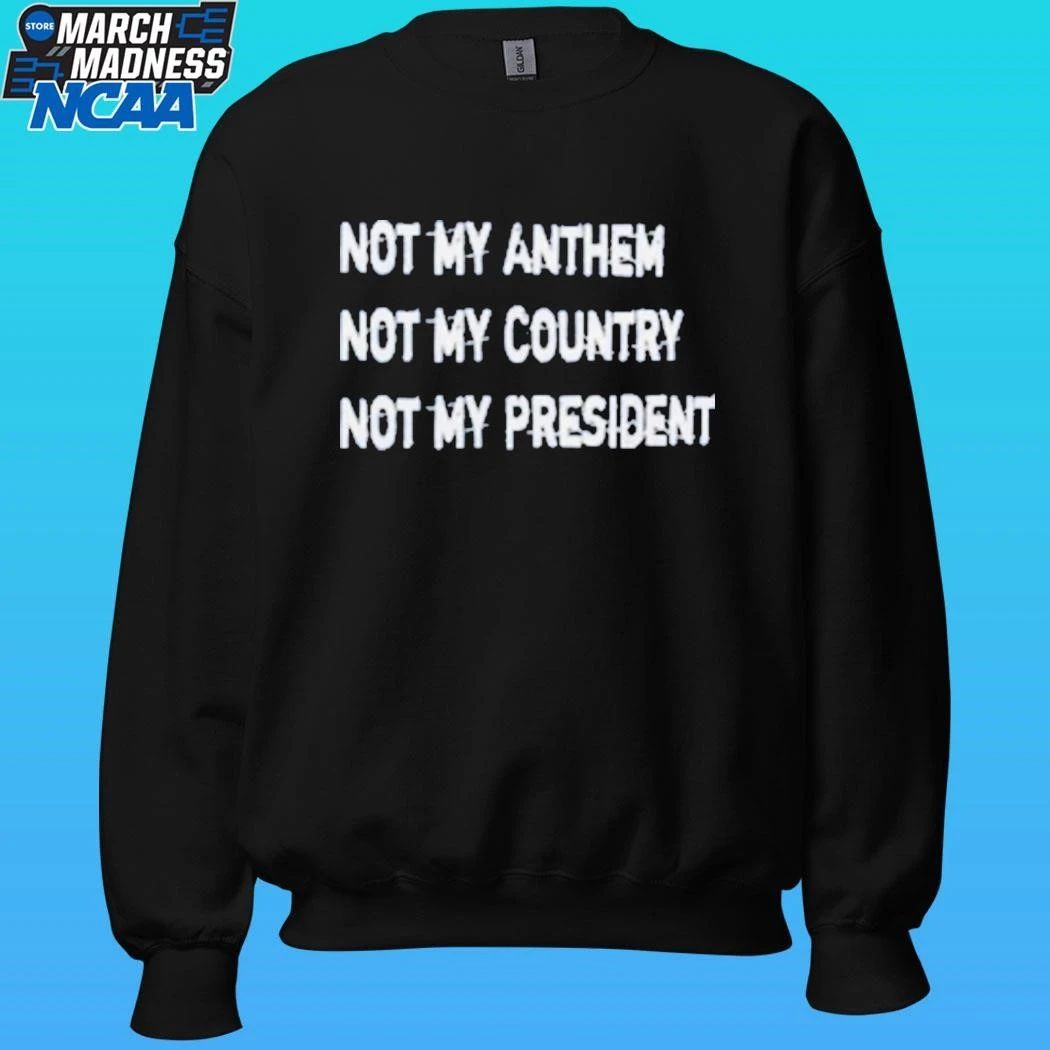 Not My Anthem Not My Country Not My President Shirt