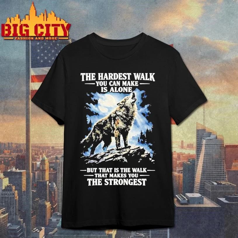 Wolf The Hardest Walk You Can Make Is Alone Makes You The Strongest Shirt