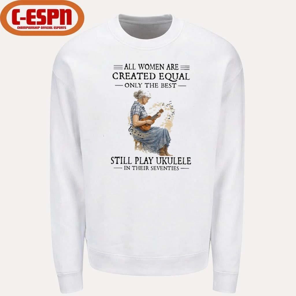 All Women Are Created Equal Only The Best Still Play Ukulele In Their Seventies shirt