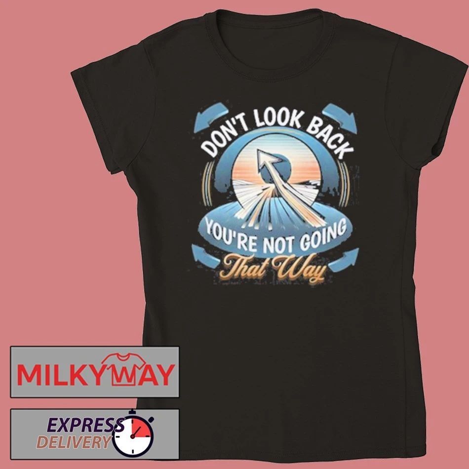 Funny Don’t look back you’re not going that way shirt