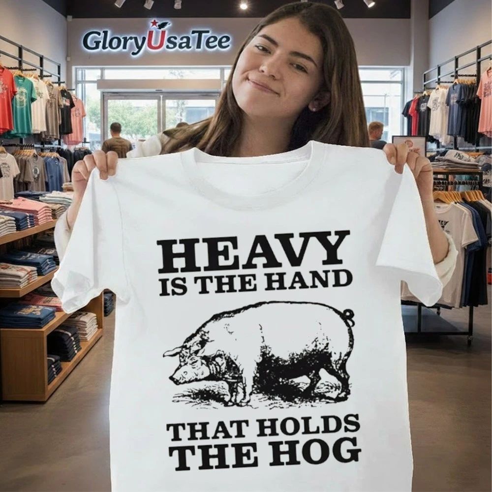 Heavy Is The Hand That Holds The Hog Shirt
