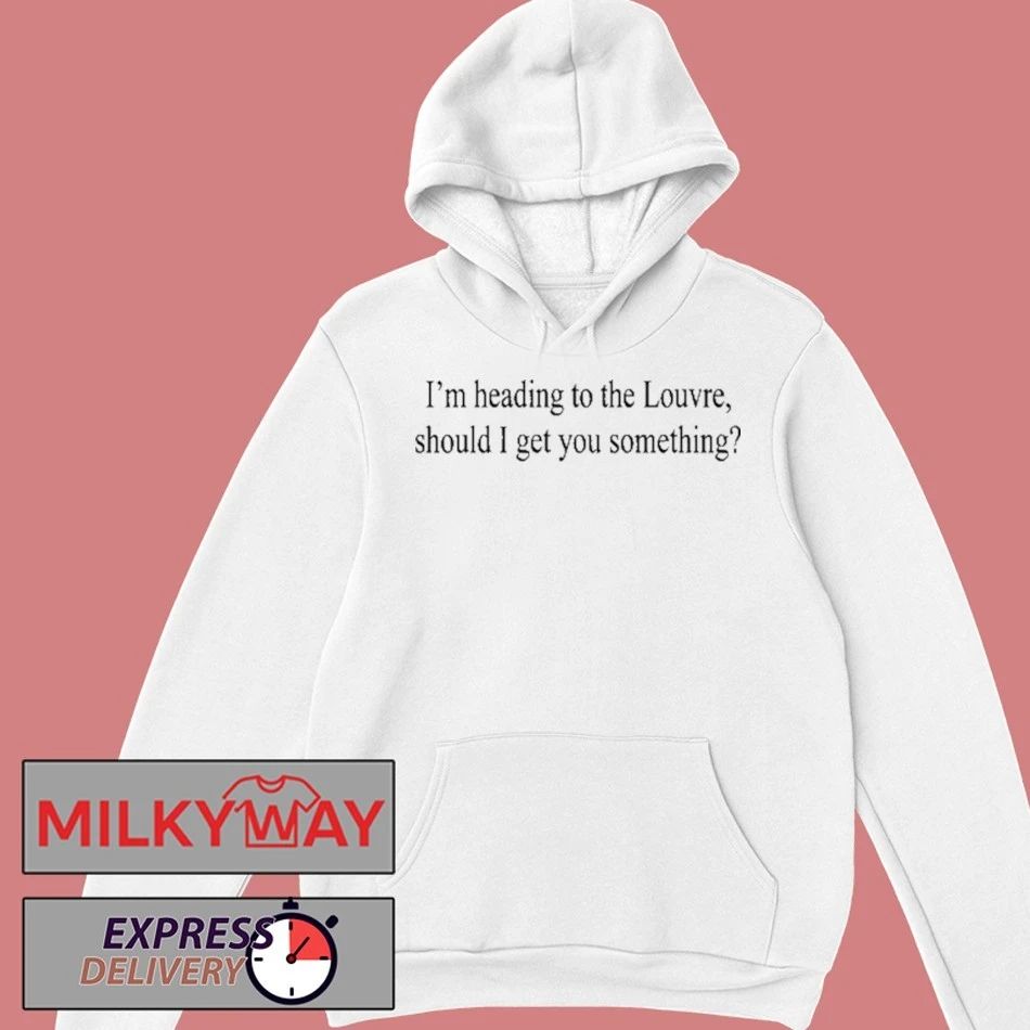 Weekday I’m Heading To The Louvre Should I Get You Something Shirt