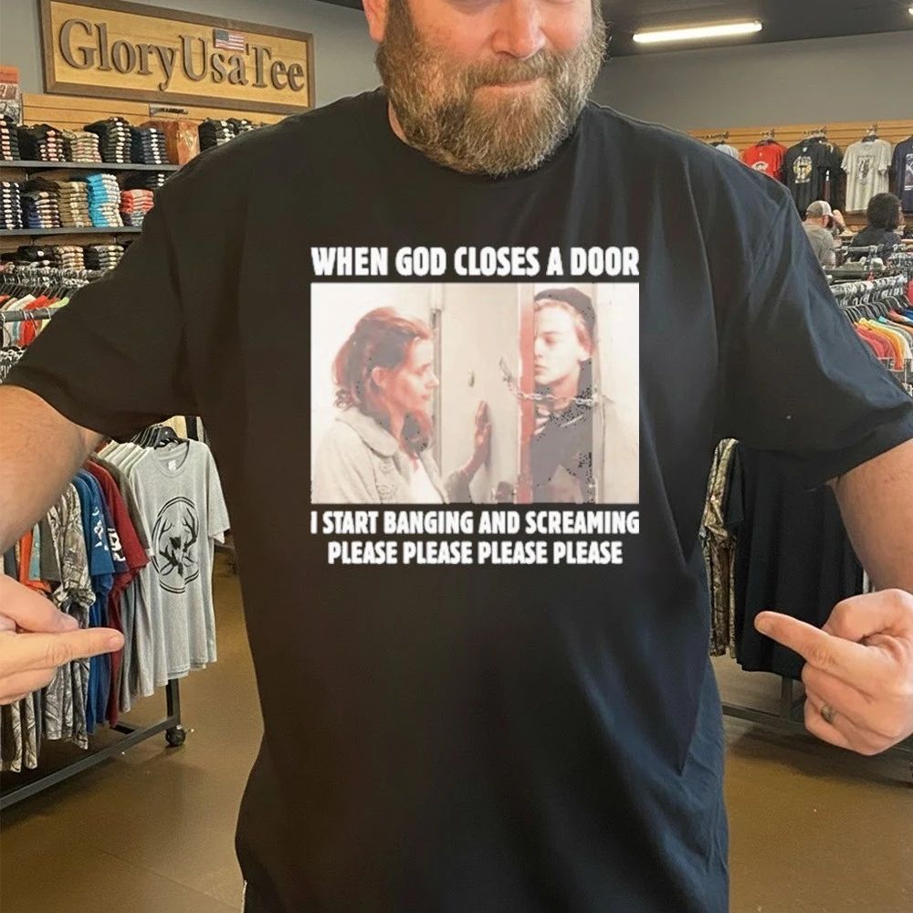 When God Closes A Door I Start Banging And Screaming Please Please Please Please Shirt