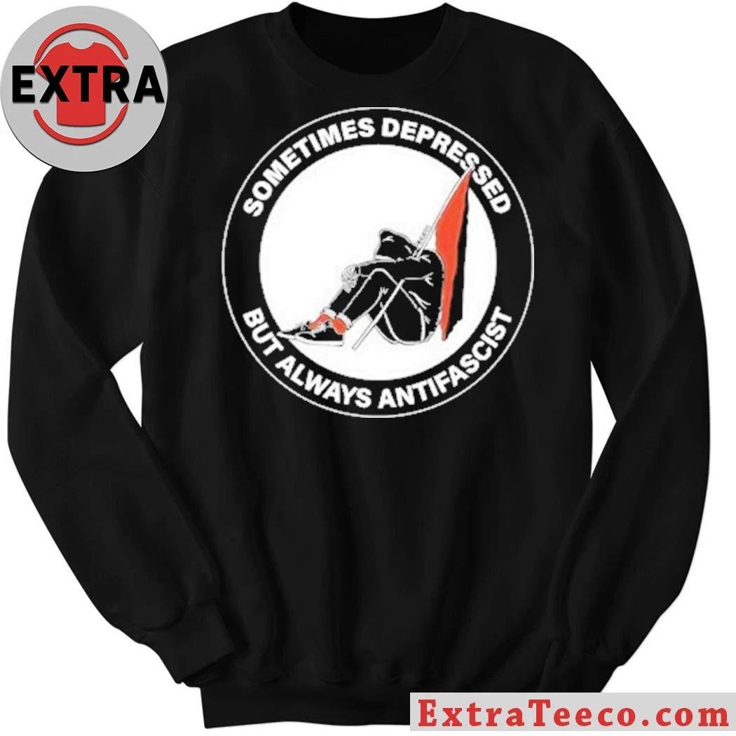Sometimes Depressed But Always Antifascist Shirt