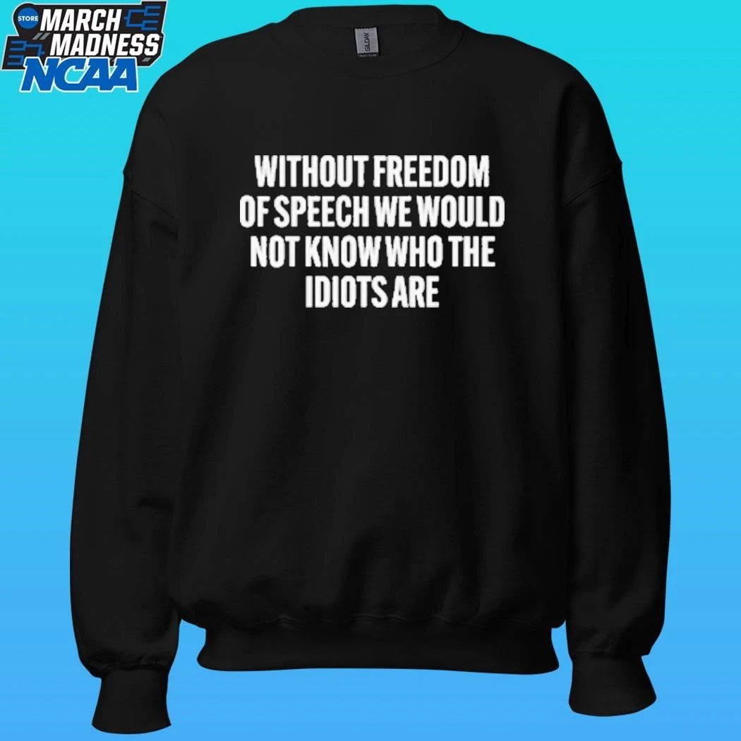 Without Freedom Of Speech We Would Not Know Who The Idiots Are Shirt