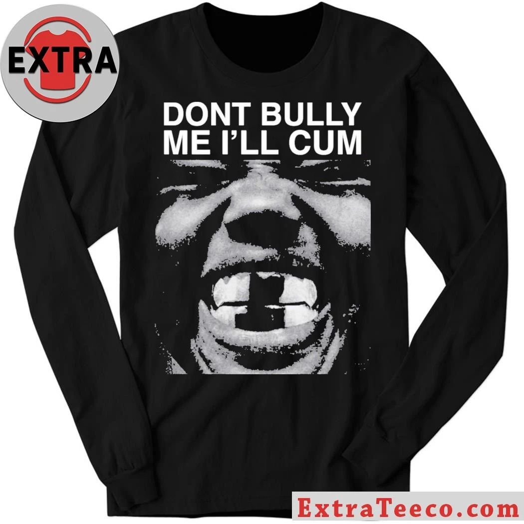 Don’t Bully Me I’ll Cum Shirt