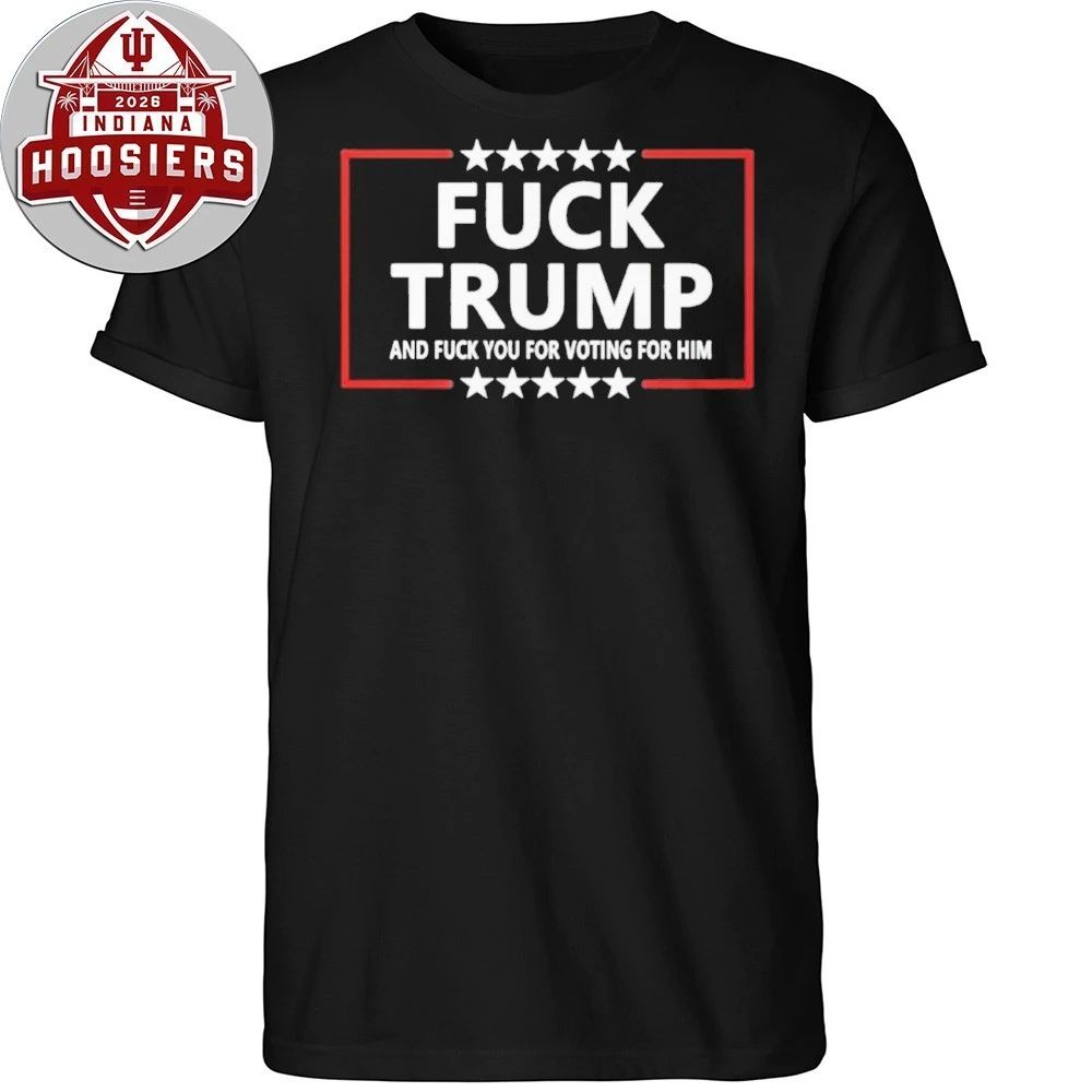 Fuck Trump And Fuck You For Voting For Him Shirt