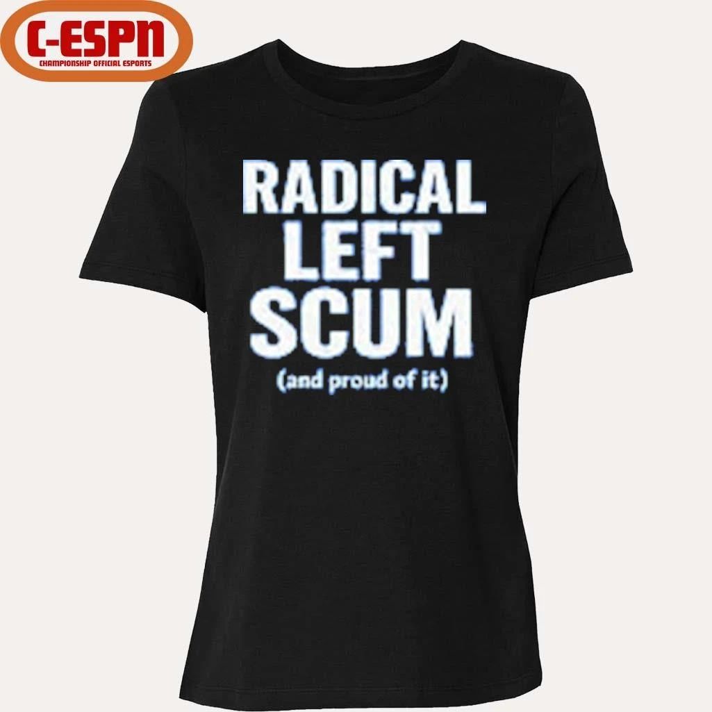 Radical Left Scum And Proud Of It T-shirt