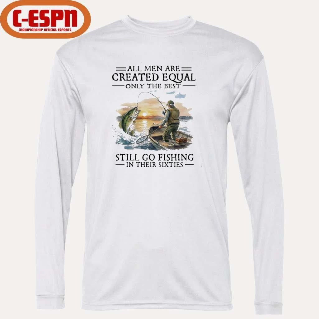 All Men Are Created Equal Only The Best Still Go Fishing In Their 60s T-Shirt