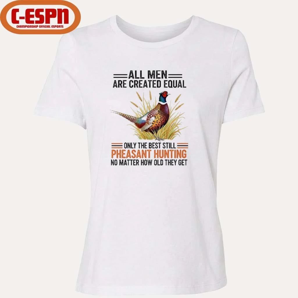 All Men Are Created Equal, Only The Best Still Pheasant Hunting No Matter How Old They Get Shirt