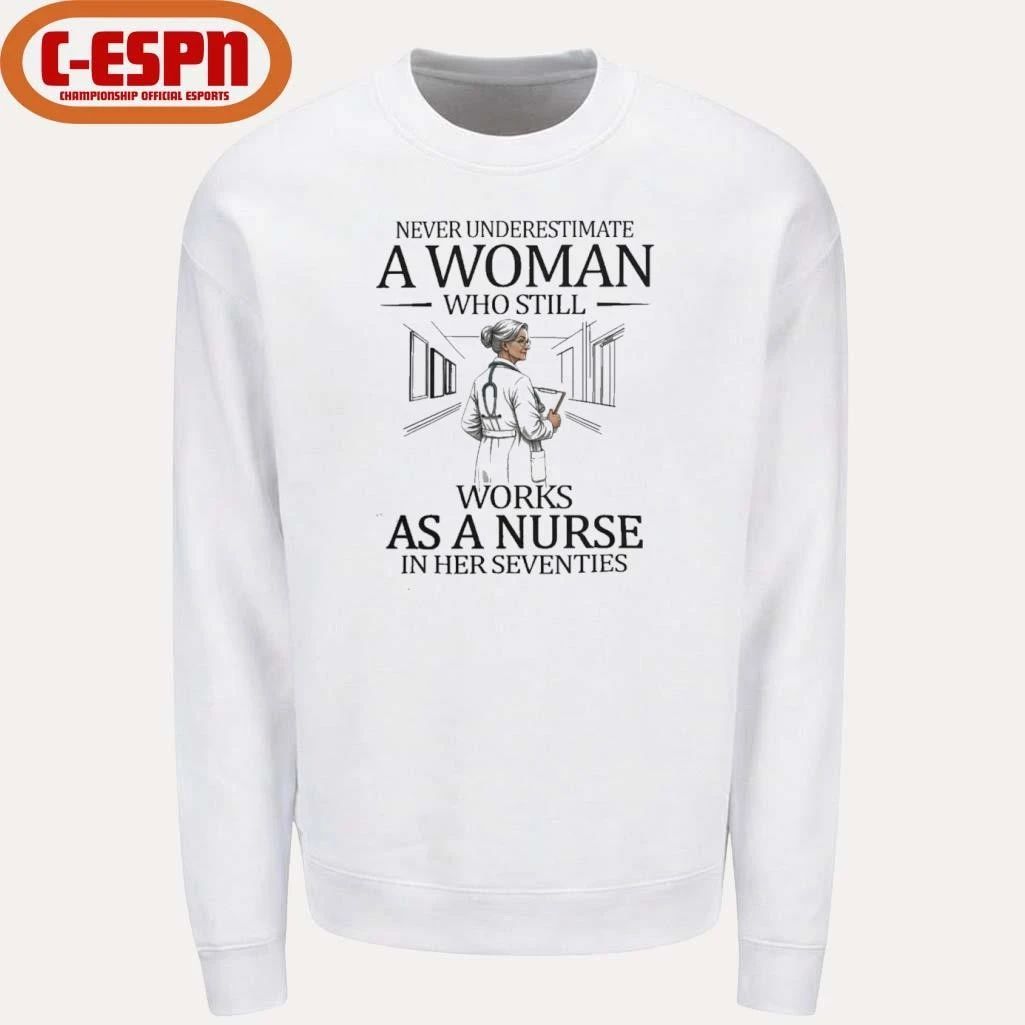 Never Underestimate A Woman Who Still Works As A Nurse In Her Seventies Shirt