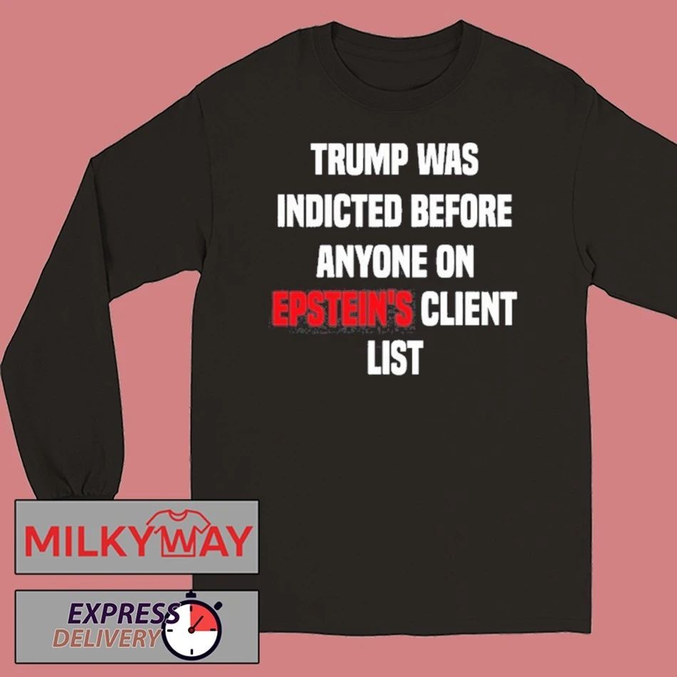 Trump Was Indicted Before Anyone On Epstein’s Client List shirt