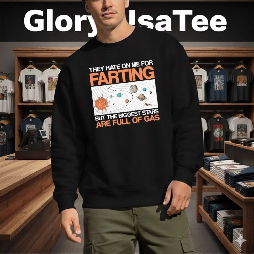 They Hate On Me For Farting But The Biggest Stars Are Full Of Gas Shirt