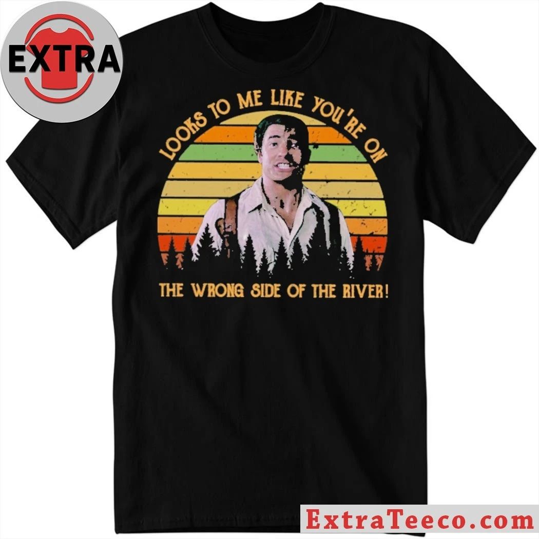 Original Looks To Me Like You’re On The Wrong Side Of The River Shirt