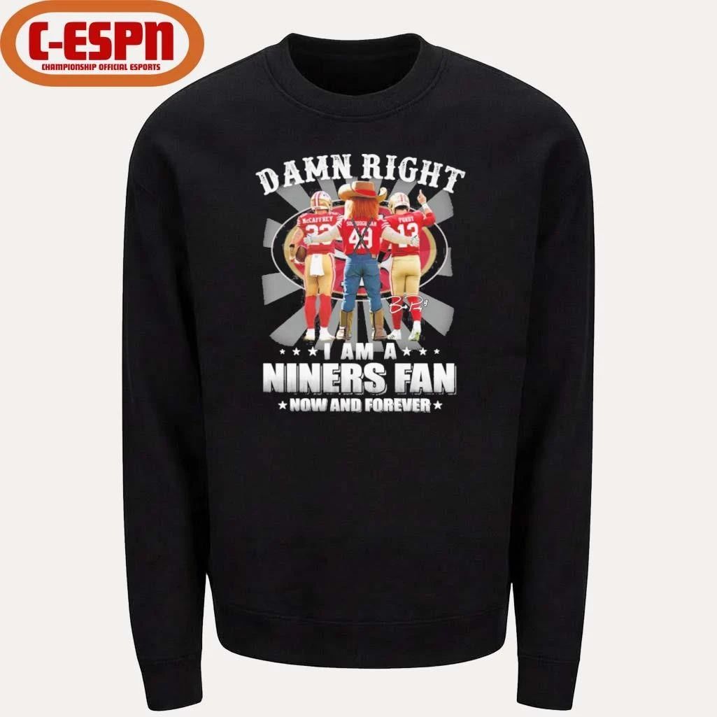 Damn Right I Am A Niners 49ers Fan Now And Forever 2026 Shirt