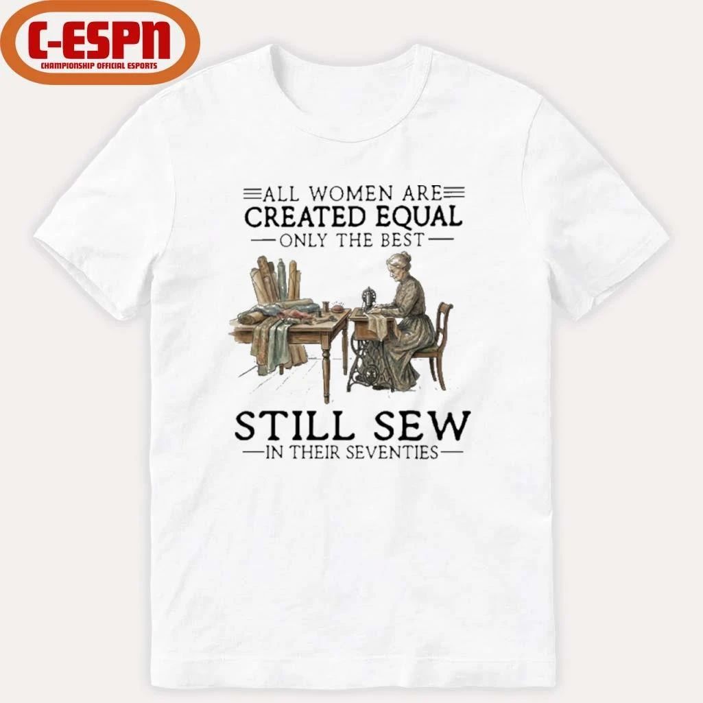 All Women Are Created Equal Only The Best Still Sew In Their Seventies Shirt