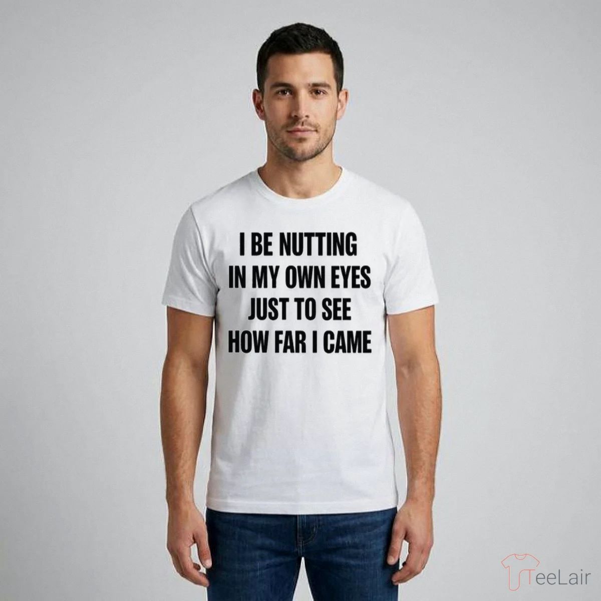 I BE NUTTING IN MY OWN EYES JUST TO SEE HOW FAR I CAME Shirt