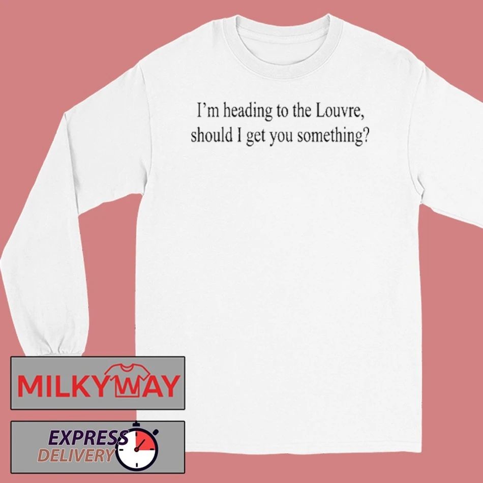 Weekday I’m Heading To The Louvre Should I Get You Something Shirt