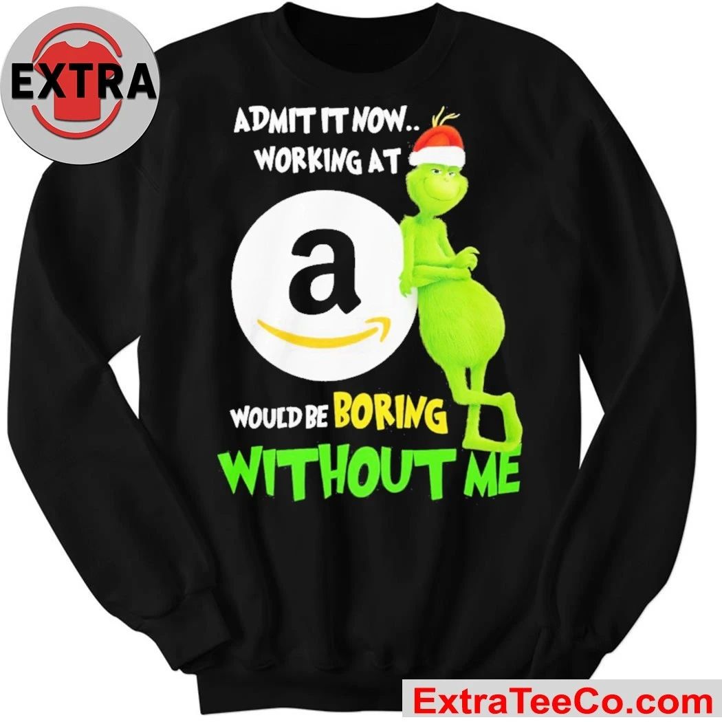 Grinch Admit It Now Working At Amazon Would Be Boring Without Me Shirt