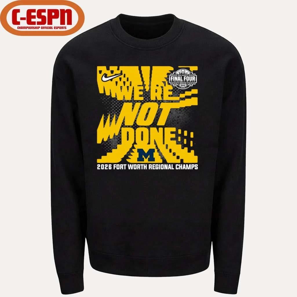Michigan Wolverines We’re Not Done 2026 NCAA Women’s Basketball Fort Worth Regional Champions T-Shirt
